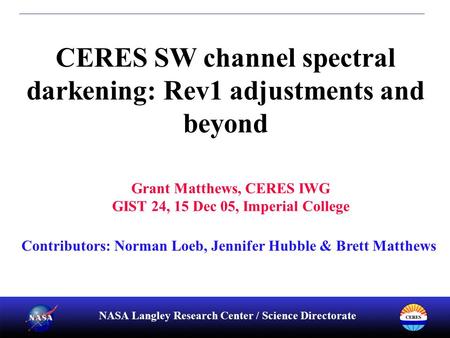 NASA Langley Research Center / Science Directorate CERES SW channel spectral darkening: Rev1 adjustments and beyond Contributors: Norman Loeb, Jennifer.