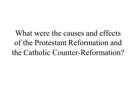 What were the causes and effects of the Protestant Reformation and the Catholic Counter-Reformation?