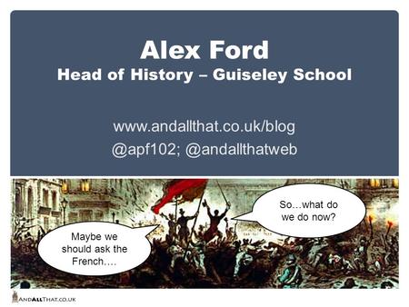 Alex Ford Head of History – Guiseley  So…what do we do now? Maybe we should ask the French….