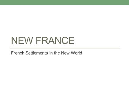 NEW FRANCE French Settlements in the New World. NEW FRANCE A settlement is a location established by people that are new to an area. Many French explorers.