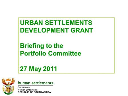 URBAN SETTLEMENTS DEVELOPMENT GRANT Briefing to the Portfolio Committee 27 May 2011.