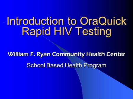 Introduction to OraQuick Rapid HIV Testing William F. Ryan Community Health Center School Based Health Program.