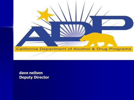 Dave neilsen Deputy Director. Commitment, Knowledge and Services… The Department of Alcohol and Drug Programs (ADP) is committed to providing excellent.