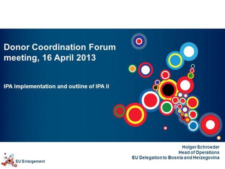 EU Enlargement Donor Coordination Forum meeting, 16 April 2013 IPA Implementation and outline of IPA II Holger Schroeder Head of Operations EU Delegation.