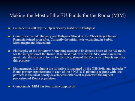 Making the Most of the EU Funds for the Roma (MtM) Launched in 2009 by the Open Society Institute in Budapest. Launched in 2009 by the Open Society Institute.