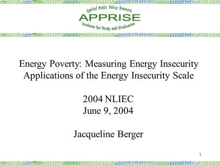 1 Energy Poverty: Measuring Energy Insecurity Applications of the Energy Insecurity Scale 2004 NLIEC June 9, 2004 Jacqueline Berger.