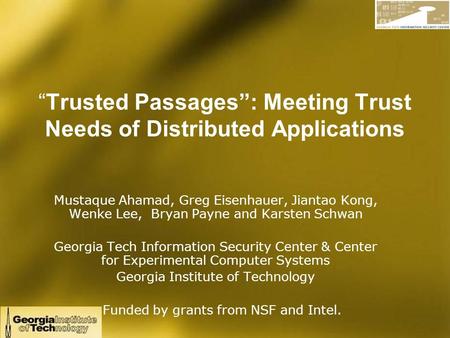 “Trusted Passages”: Meeting Trust Needs of Distributed Applications Mustaque Ahamad, Greg Eisenhauer, Jiantao Kong, Wenke Lee, Bryan Payne and Karsten.