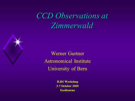 CCD Observations at Zimmerwald Werner Gurtner Astronomical Institute University of Bern ILRS Workshop 3-7 October 2005 Eastbourne.