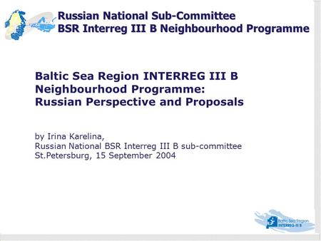 Russian National Sub-Committee BSR Interreg III B Neighbourhood Programme Baltic Sea Region INTERREG III B Neighbourhood Programme: Russian Perspective.