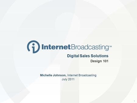 1 Digital Sales Solutions Design 101 Michelle Johnson, Internet Broadcasting July 2011.