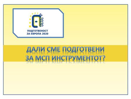 Ориентација за : 1.Што може да очекувате од “SME Instrument” 2.Каде сме денес во однос на “иновации“ ? 3.Како да бидете “подготвени“ за успешно учество.