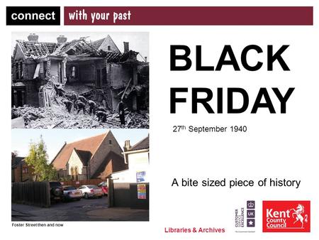 Libraries & Archives A bite sized piece of history BLACK FRIDAY 27 th September 1940 Foster Street then and now.