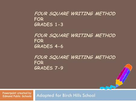 FOUR SQUARE WRITING METHOD FOR GRADES 1-3 FOUR SQUARE WRITING METHOD FOR GRADES 4-6 FOUR SQUARE WRITING METHOD FOR GRADES 7-9 Adapted for Birch Hills School.