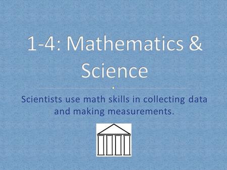 Scientists use math skills in collecting data and making measurements.