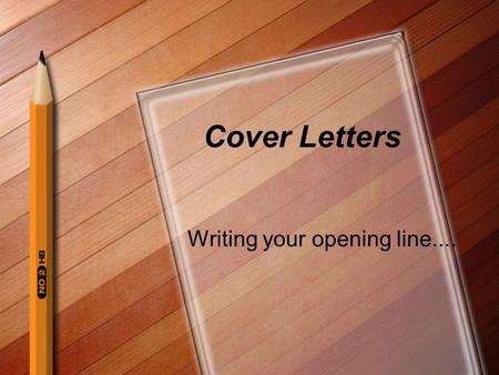 Cover Letters Writing your opening line.... 6 ways to begin your CL... Name Drop Brown Nose Question Show off your Homework Conservative Quote.