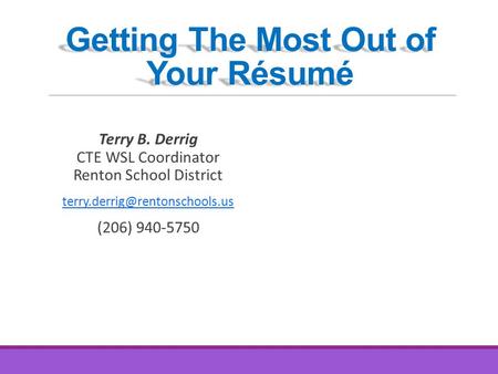 Getting The Most Out of Your Résumé Terry B. Derrig CTE WSL Coordinator Renton School District (206) 940-5750.