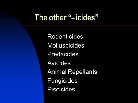 The other “–icides” Rodenticides Molluscicides Predacides Avicides Animal Repellants Fungicides Piscicides.