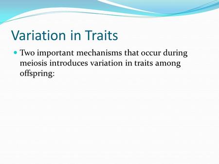 Variation in Traits Two important mechanisms that occur during meiosis introduces variation in traits among offspring: