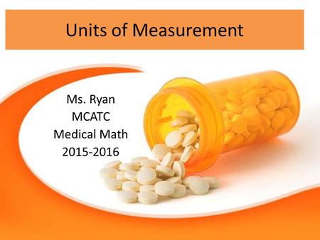 Units of Measurement Ms. Ryan MCATC Medical Math 2015-2016.