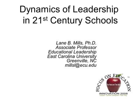 Dynamics of Leadership in 21 st Century Schools Lane B. Mills, Ph.D. Associate Professor Educational Leadership East Carolina University Greenville, NC.