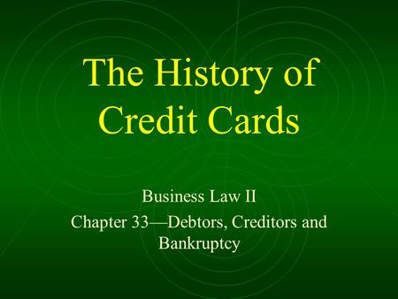 The History of Credit Cards Business Law II Chapter 33—Debtors, Creditors and Bankruptcy.