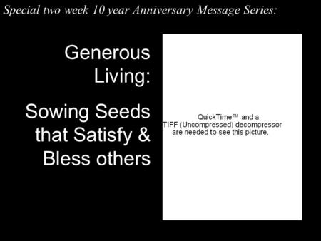 Generous Living: Sowing Seeds that Satisfy & Bless others Special two week 10 year Anniversary Message Series: