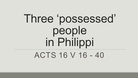 Three ‘possessed’ people in Philippi ACTS 16 V 16 - 40.