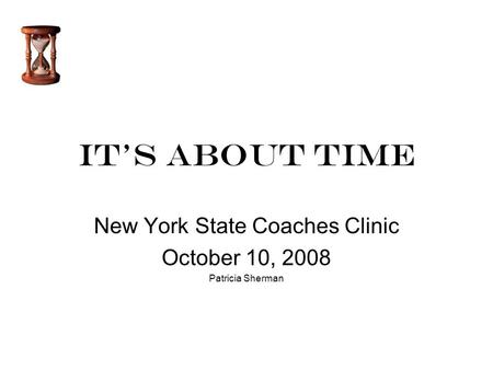 It’s About Time New York State Coaches Clinic October 10, 2008 Patricia Sherman.