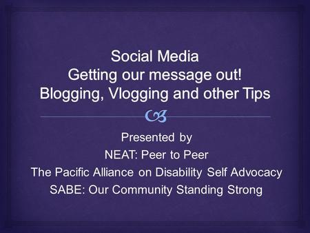 Presented by NEAT: Peer to Peer The Pacific Alliance on Disability Self Advocacy SABE: Our Community Standing Strong.