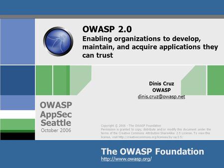 Copyright © 2006 - The OWASP Foundation Permission is granted to copy, distribute and/or modify this document under the terms of the Creative Commons Attribution-ShareAlike.