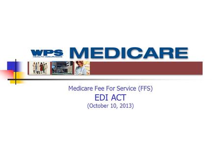 Medicare Fee For Service (FFS) EDI ACT (October 10, 2013) Leader’s Line: 866-347-2571 Conference ID: 65137725.