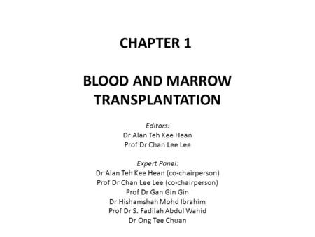 CHAPTER 1 BLOOD AND MARROW TRANSPLANTATION Editors: Dr Alan Teh Kee Hean Prof Dr Chan Lee Lee Expert Panel: Dr Alan Teh Kee Hean (co-chairperson) Prof.