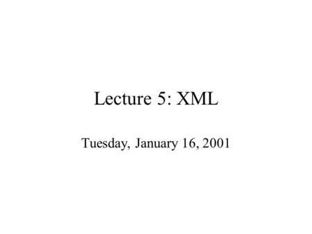 Lecture 5: XML Tuesday, January 16, 2001. Outline XML, DTDs (Data on the Web, 3.1) Semistructured data in XML (3.2) Exporting Relational Data in XML (8.3.1)