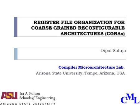 CML REGISTER FILE ORGANIZATION FOR COARSE GRAINED RECONFIGURABLE ARCHITECTURES (CGRAs) Dipal Saluja Compiler Microarchitecture Lab, Arizona State University,