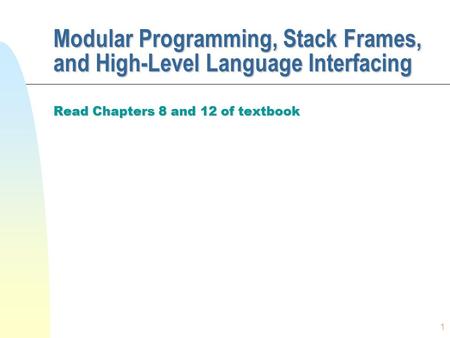 1 Modular Programming, Stack Frames, and High-Level Language Interfacing Read Chapters 8 and 12 of textbook.