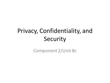 Privacy, Confidentiality, and Security Component 2/Unit 8c.