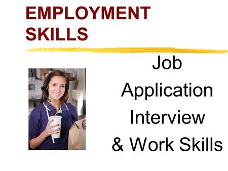 EMPLOYMENT SKILLS Job Application Interview & Work Skills.