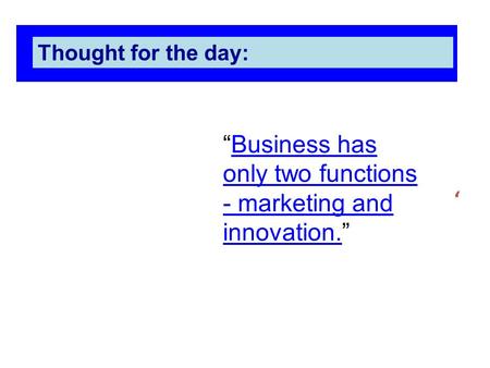 ‘ Thought for the day: “Business has only two functions - marketing and innovation.”Business has only two functions - marketing and innovation.