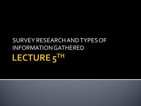 SURVEY RESEARCH AND TYPES OF INFORMATION GATHERED.