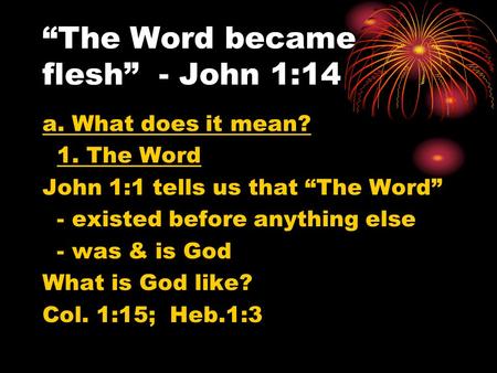 “The Word became flesh” - John 1:14 a. What does it mean? 1. The Word John 1:1 tells us that “The Word” - existed before anything else - was & is God What.