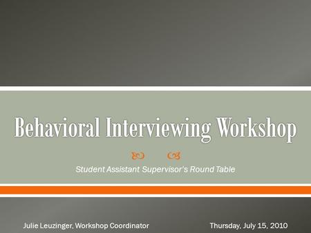  Student Assistant Supervisor’s Round Table Julie Leuzinger, Workshop Coordinator Thursday, July 15, 2010.