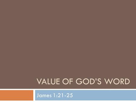 VALUE OF GOD’S WORD James 1:21-25. Value of God’s Word  Tonight we look into James 1 as we continue our study of that book  As we mentioned last week,