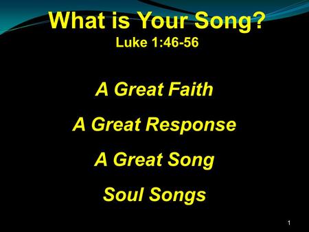 1 A Great Faith A Great Response A Great Song Soul Songs What is Your Song? Luke 1:46-56.