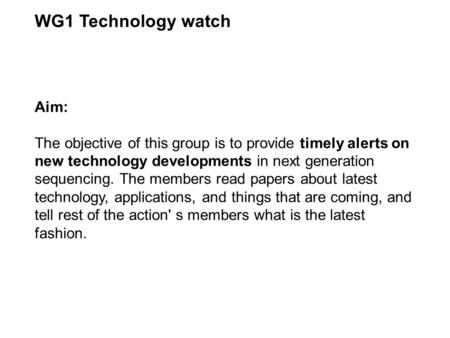 WG1 Technology watch Aim: The objective of this group is to provide timely alerts on new technology developments in next generation sequencing. The members.