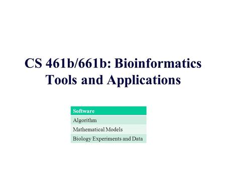 CS 461b/661b: Bioinformatics Tools and Applications Software Algorithm Mathematical Models Biology Experiments and Data.