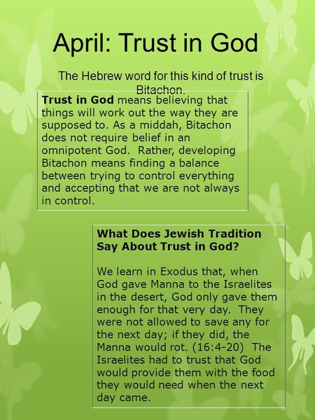 April: Trust in God The Hebrew word for this kind of trust is Bitachon. Trust in God means believing that things will work out the way they are supposed.