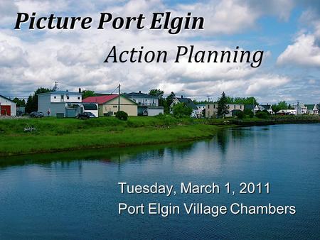 Picture Port Elgin Action Planning Tuesday, March 1, 2011 Port Elgin Village Chambers.