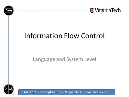 Fall, 2011 - Privacy&Security - Virginia Tech – Computer Science Click to edit Master title style Information Flow Control Language and System Level.