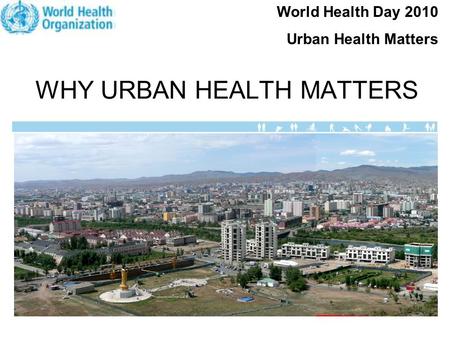 WHY URBAN HEALTH MATTERS World Health Day 2010 Urban Health Matters.