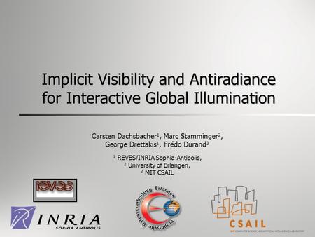 1 Implicit Visibility and Antiradiance for Interactive Global Illumination Carsten Dachsbacher 1, Marc Stamminger 2, George Drettakis 1, Frédo Durand 3.